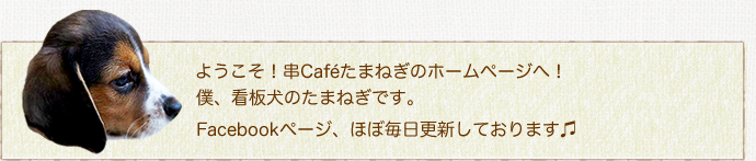 ようこそ！串Caféたまねぎのホームページへ！！僕、看板犬のたまねぎです。Facebookページ、ほぼ毎日更新しております♫